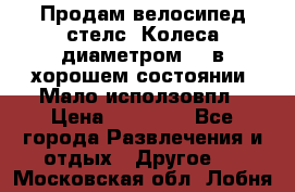 Продам велосипед стелс. Колеса диаметром 20.в хорошем состоянии. Мало исползовпл › Цена ­ 3000.. - Все города Развлечения и отдых » Другое   . Московская обл.,Лобня г.